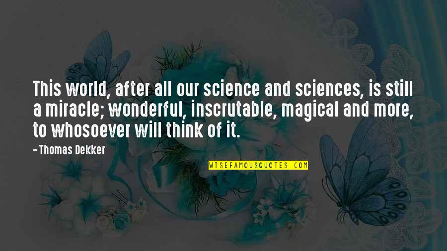 Thomas Dekker Quotes By Thomas Dekker: This world, after all our science and sciences,