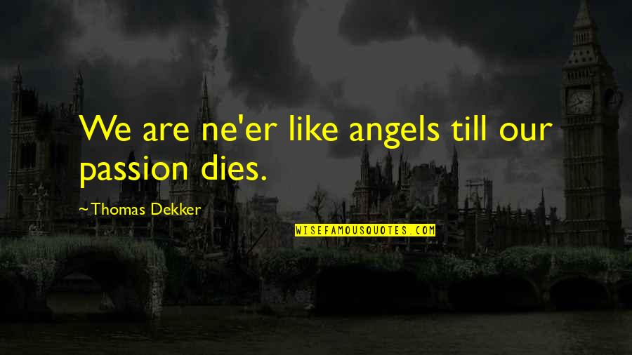 Thomas Dekker Quotes By Thomas Dekker: We are ne'er like angels till our passion Thomas Dekker Quotes By Thomas Dekker: We are ne'er like angels till our passion