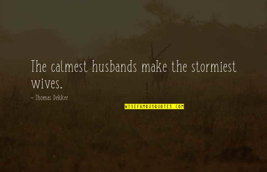 Thomas Dekker Quotes By Thomas Dekker: The calmest husbands make the stormiest wives. Thomas Dekker Quotes By Thomas Dekker: The calmest husbands make the stormiest wives.