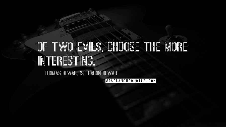 Thomas Dewar, 1st Baron Dewar quotes: Of two evils, choose the more interesting.