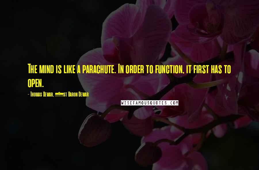 Thomas Dewar, 1st Baron Dewar quotes: The mind is like a parachute. In order to function, it first has to open.