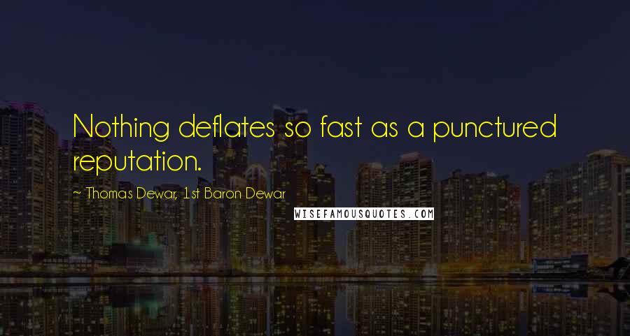 Thomas Dewar, 1st Baron Dewar quotes: Nothing deflates so fast as a punctured reputation.