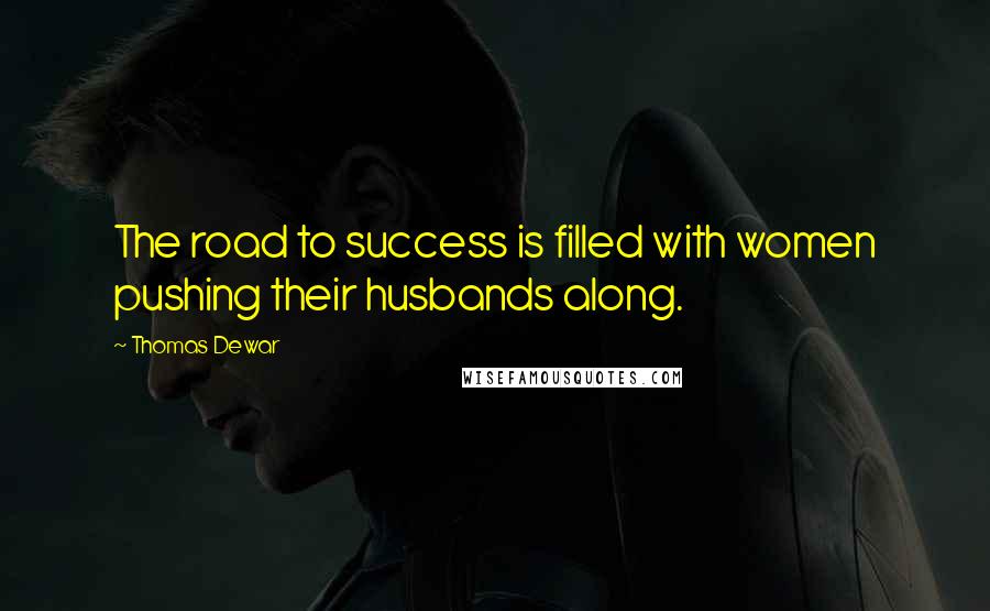 Thomas Dewar quotes: The road to success is filled with women pushing their husbands along.