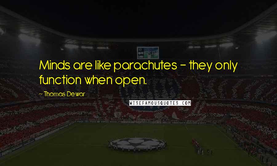 Thomas Dewar quotes: Minds are like parachutes - they only function when open.