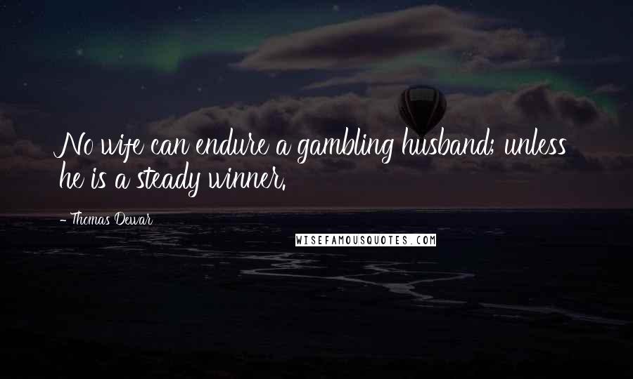 Thomas Dewar quotes: No wife can endure a gambling husband; unless he is a steady winner.