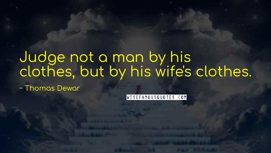 Thomas Dewar quotes: Judge not a man by his clothes, but by his wife's clothes.