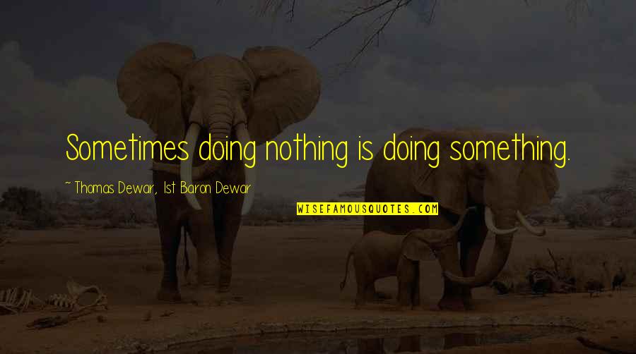Thomas Dewar Quotes By Thomas Dewar, 1st Baron Dewar: Sometimes doing nothing is doing something.