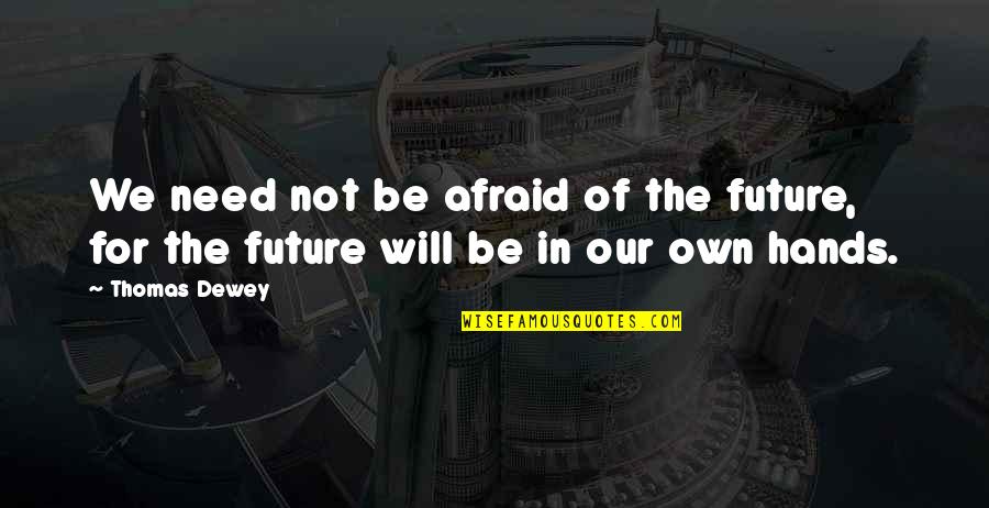 Thomas Dewey Quotes By Thomas Dewey: We need not be afraid of the future,