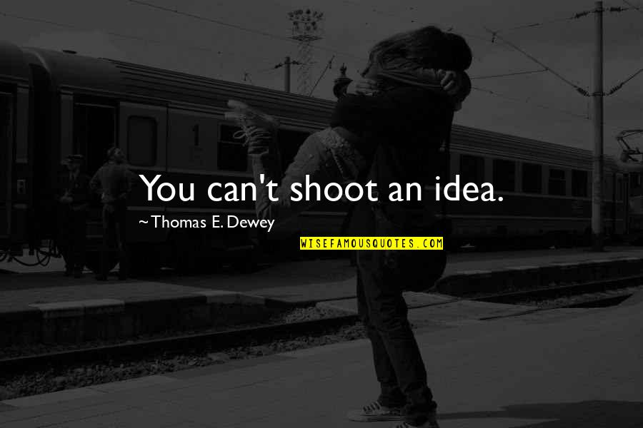 Thomas Dewey Quotes By Thomas E. Dewey: You can't shoot an idea. Thomas Dewey Quotes By Thomas E. Dewey: You can't shoot an idea.