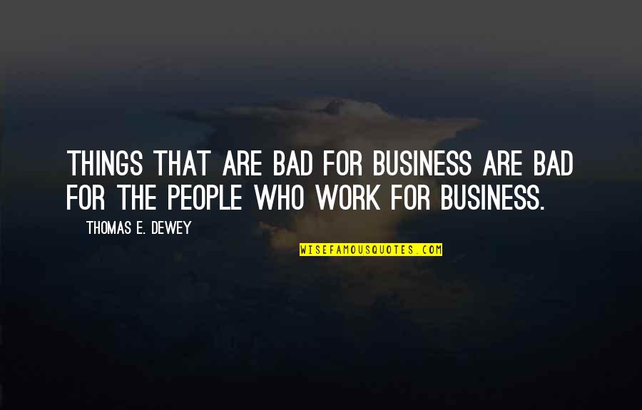 Thomas Dewey Quotes By Thomas E. Dewey: Things that are bad for business are bad