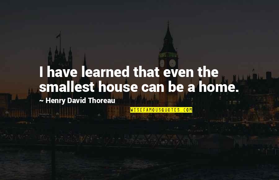 Thomas Dilorenzo Quotes By Henry David Thoreau: I have learned that even the smallest house Thomas Dilorenzo Quotes By Henry David Thoreau: I have learned that even the smallest house