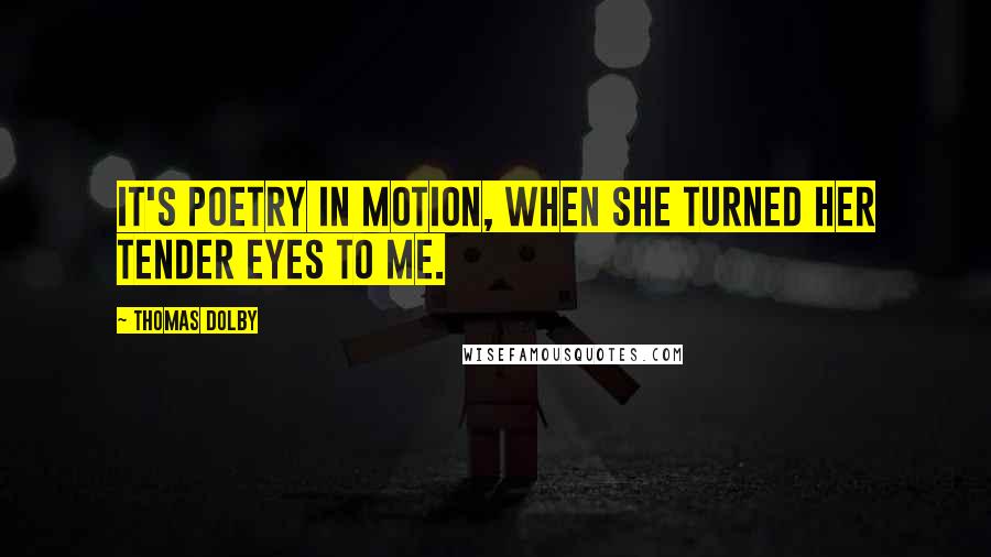 Thomas Dolby quotes: It's poetry in motion, when she turned her tender eyes to me.