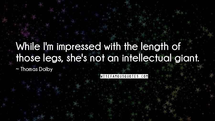Thomas Dolby quotes: While I'm impressed with the length of those legs, she's not an intellectual giant.