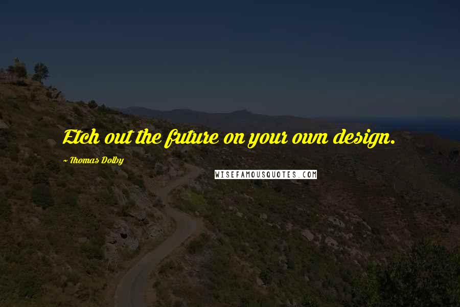 Thomas Dolby quotes: Etch out the future on your own design.