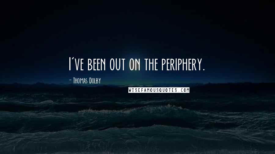 Thomas Dolby quotes: I've been out on the periphery.