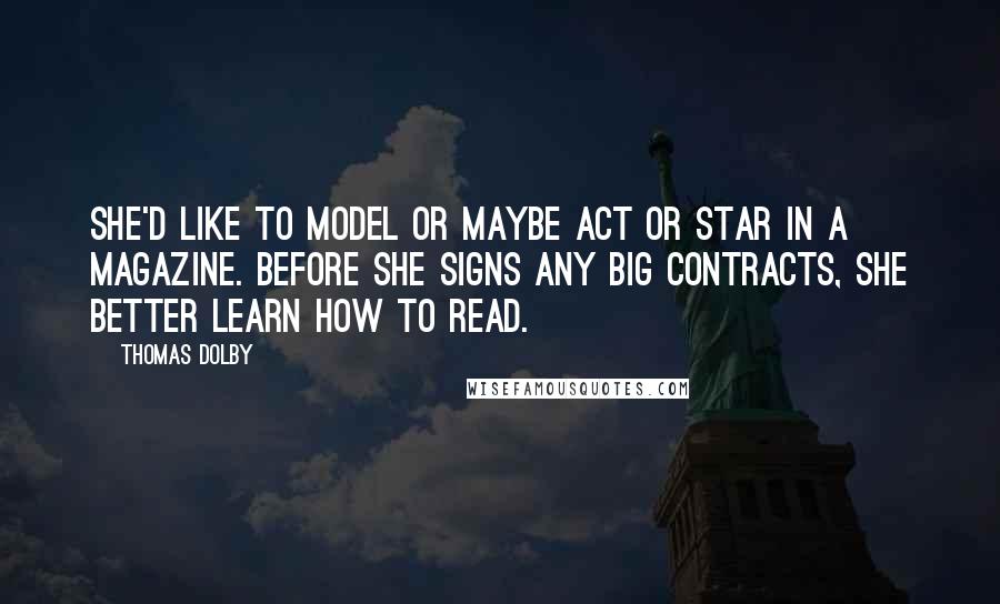 Thomas Dolby quotes: She'd like to model or maybe act or star in a magazine. Before she signs any big contracts, she better learn how to read.