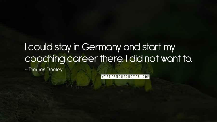 Thomas Dooley quotes: I could stay in Germany and start my coaching career there. I did not want to.