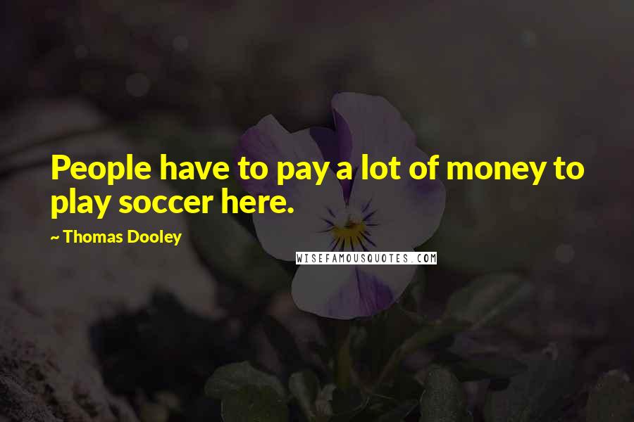 Thomas Dooley quotes: People have to pay a lot of money to play soccer here.