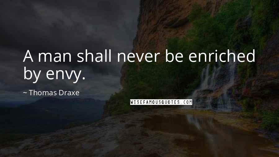 Thomas Draxe quotes: A man shall never be enriched by envy.