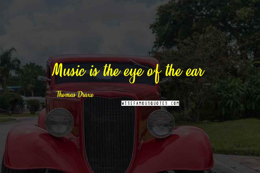 Thomas Draxe quotes: Music is the eye of the ear. Thomas Draxe quotes: Music is the eye of the ear.