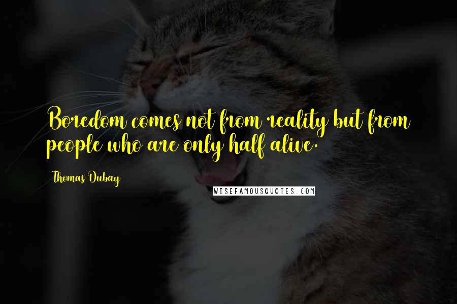 Thomas Dubay quotes: Boredom comes not from reality but from people who are only half alive.