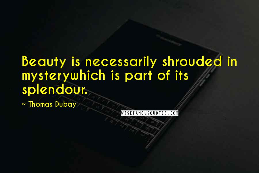 Thomas Dubay quotes: Beauty is necessarily shrouded in mysterywhich is part of its splendour.