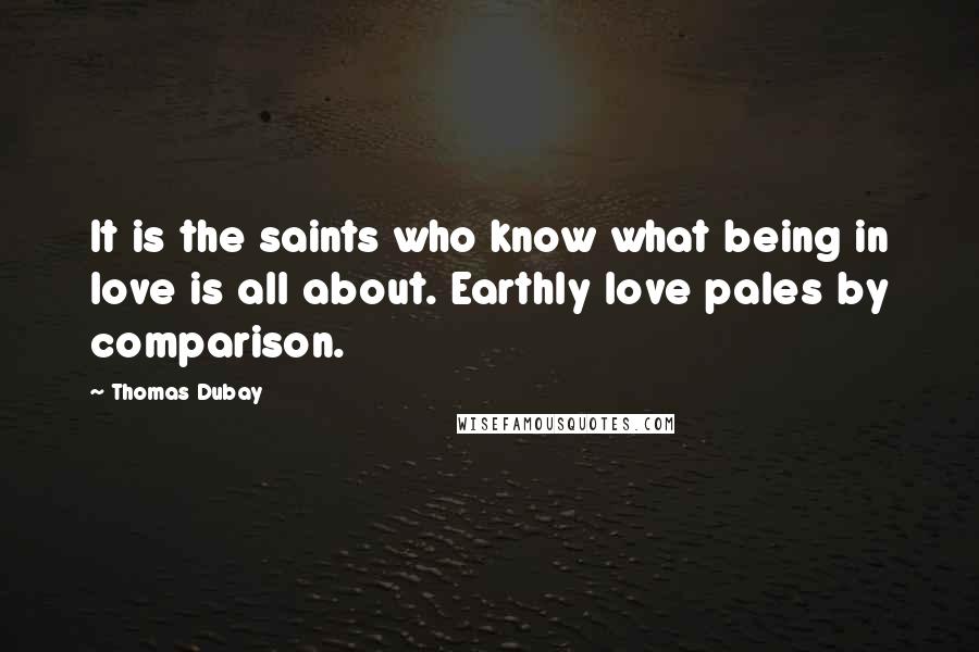 Thomas Dubay quotes: It is the saints who know what being in love is all about. Earthly love pales by comparison.