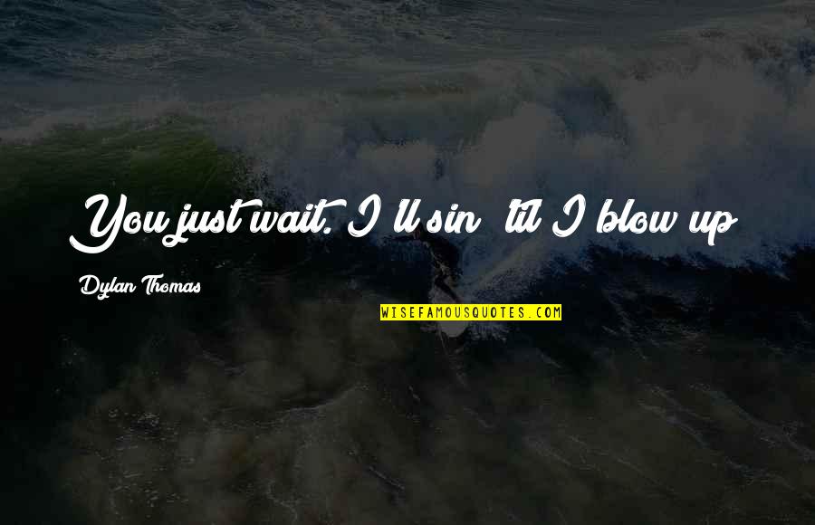 Thomas Dylan Quotes By Dylan Thomas: You just wait. I'll sin 'til I blow