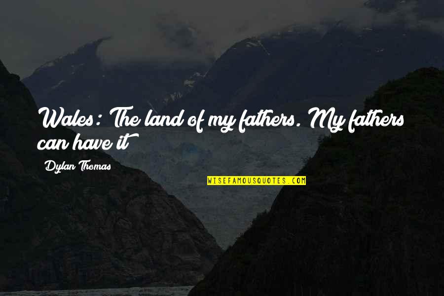 Thomas Dylan Quotes By Dylan Thomas: Wales: The land of my fathers. My fathers