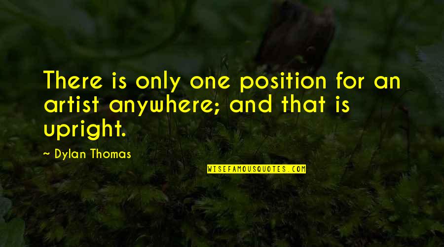 Thomas Dylan Quotes By Dylan Thomas: There is only one position for an artist