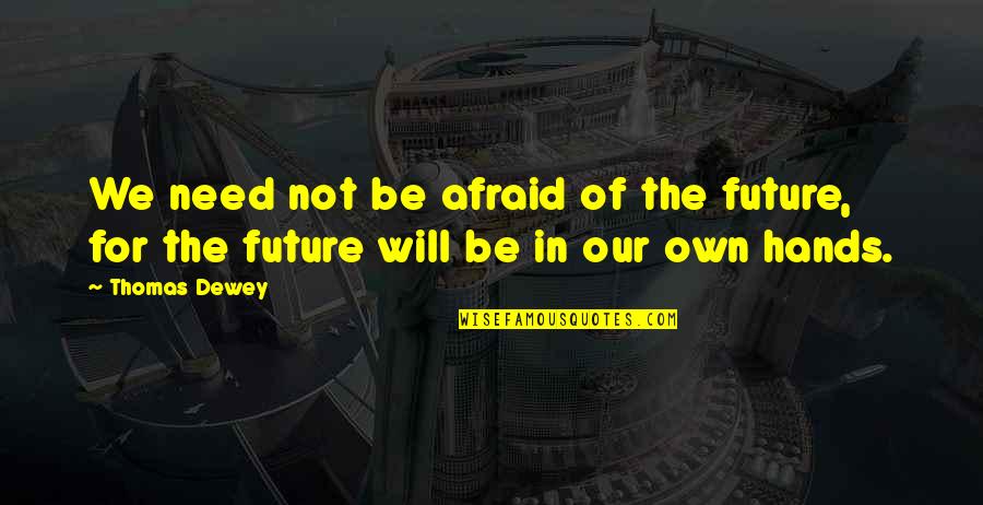 Thomas E Dewey Quotes By Thomas Dewey: We need not be afraid of the future,