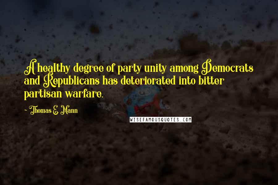 Thomas E. Mann quotes: A healthy degree of party unity among Democrats and Republicans has deteriorated into bitter partisan warfare.