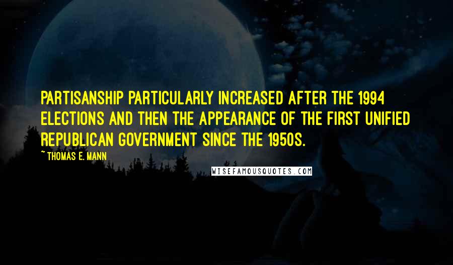 Thomas E. Mann quotes: Partisanship particularly increased after the 1994 elections and then the appearance of the first unified Republican government since the 1950s.