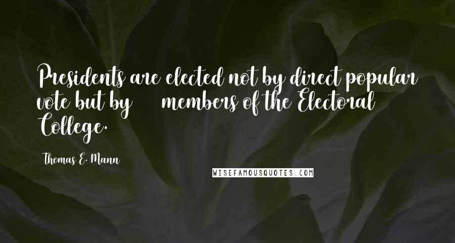 Thomas E. Mann quotes: Presidents are elected not by direct popular vote but by 538 members of the Electoral College.