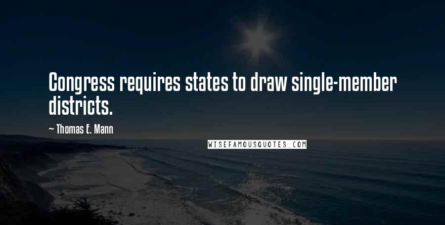 Thomas E. Mann quotes: Congress requires states to draw single-member districts.