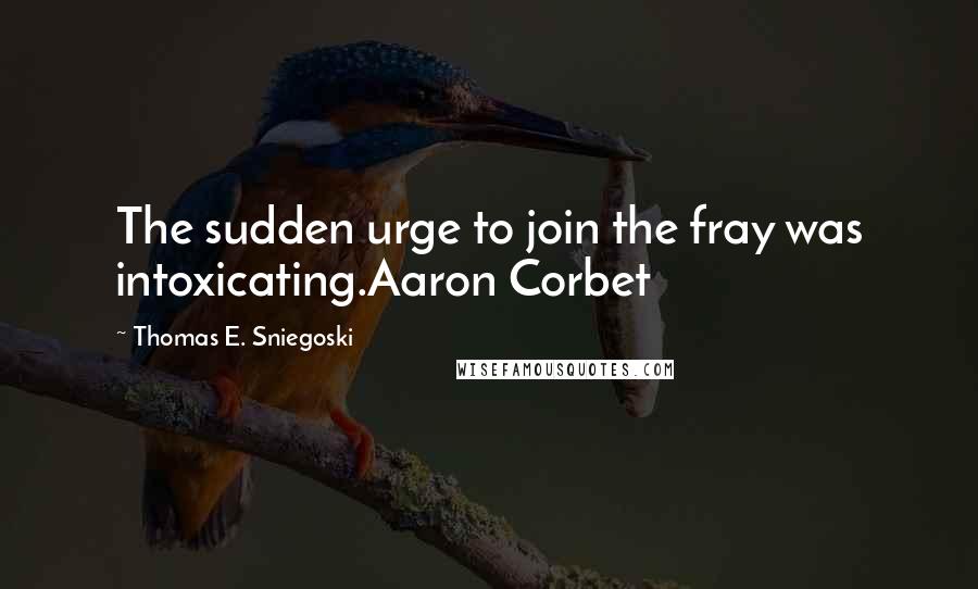 Thomas E. Sniegoski quotes: The sudden urge to join the fray was intoxicating.Aaron Corbet