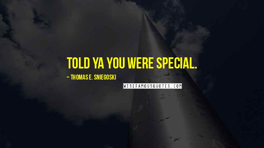 Thomas E. Sniegoski quotes: Told ya you were special.