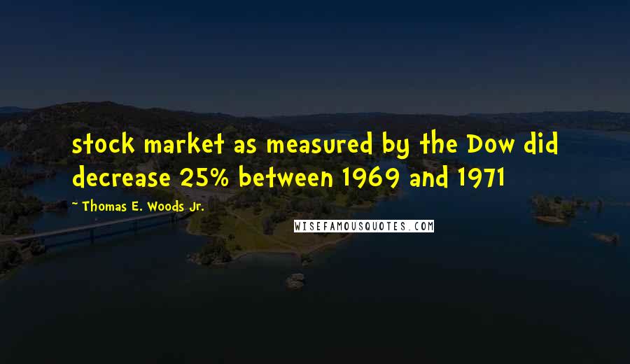 Thomas E. Woods Jr. quotes: stock market as measured by the Dow did decrease 25% between 1969 and 1971