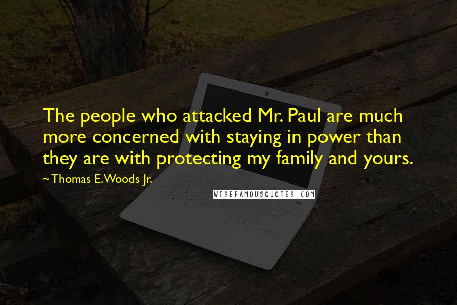Thomas E. Woods Jr. quotes: The people who attacked Mr. Paul are much more concerned with staying in power than they are with protecting my family and yours.