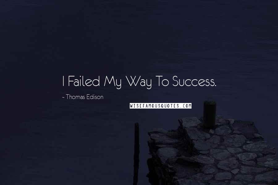 Thomas Edison quotes: I Failed My Way To Success.