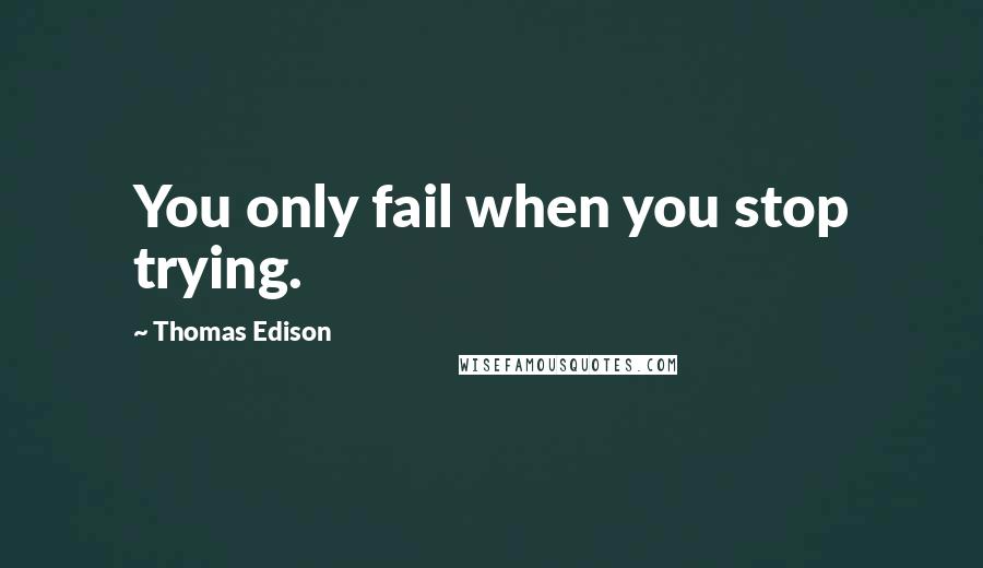 Thomas Edison quotes: You only fail when you stop trying.