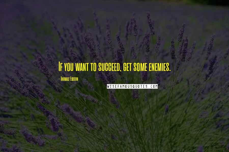 Thomas Edison quotes: If you want to succeed, get some enemies.