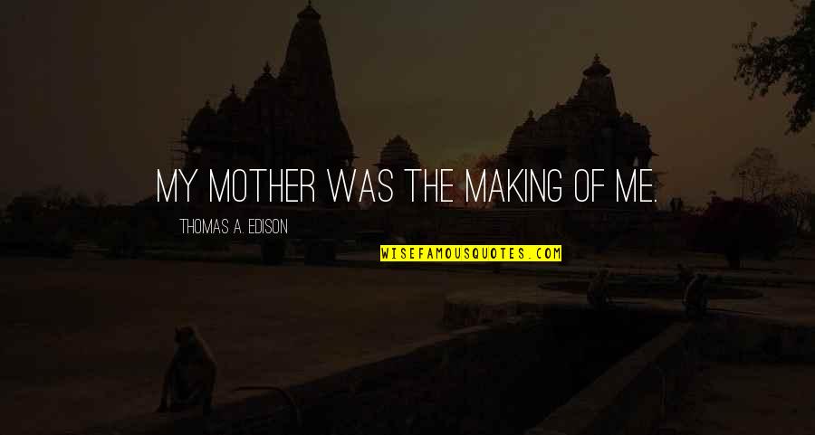 Thomas Edison Quotes By Thomas A. Edison: My mother was the making of me.