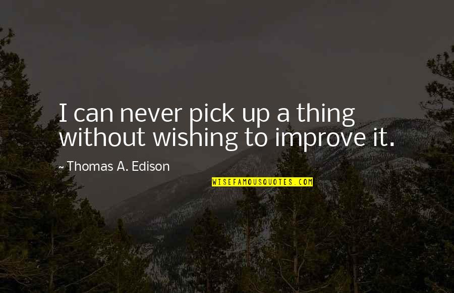 Thomas Edison Quotes By Thomas A. Edison: I can never pick up a thing without