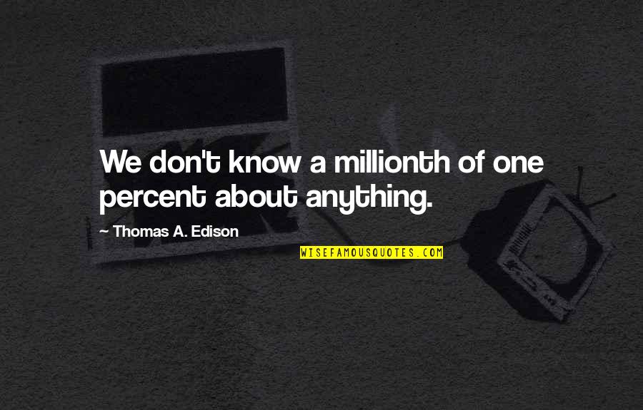 Thomas Edison Quotes By Thomas A. Edison: We don't know a millionth of one percent