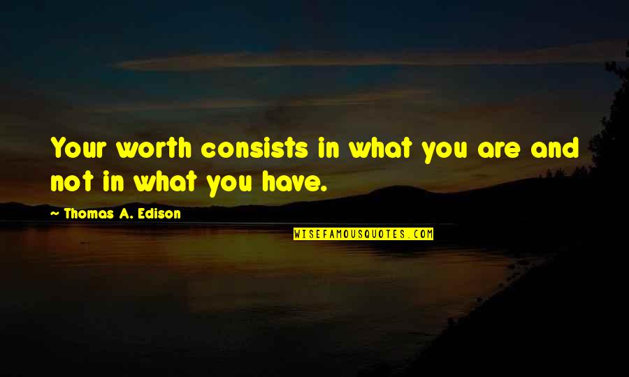 Thomas Edison Quotes By Thomas A. Edison: Your worth consists in what you are and