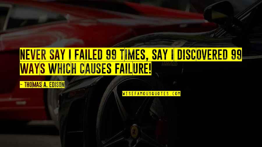 Thomas Edison Quotes By Thomas A. Edison: Never Say I Failed 99 Times, Say I