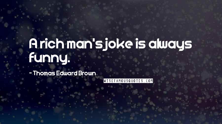 Thomas Edward Brown quotes: A rich man's joke is always funny.