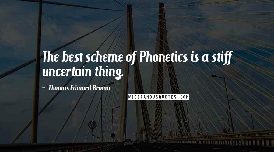 Thomas Edward Brown quotes: The best scheme of Phonetics is a stiff uncertain thing.