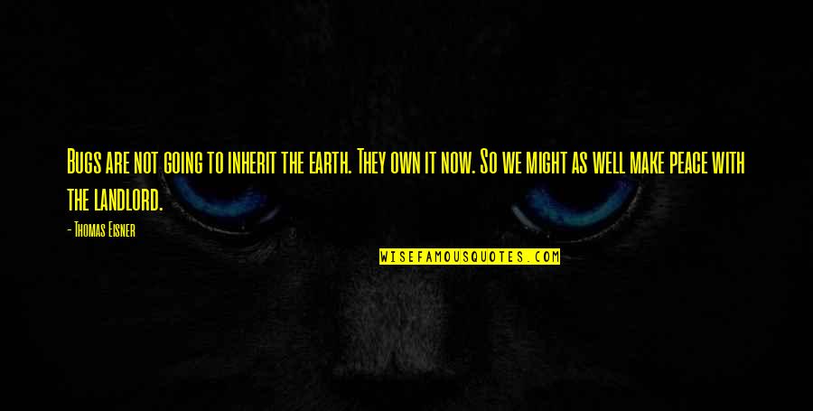 Thomas Eisner Quotes By Thomas Eisner: Bugs are not going to inherit the earth.